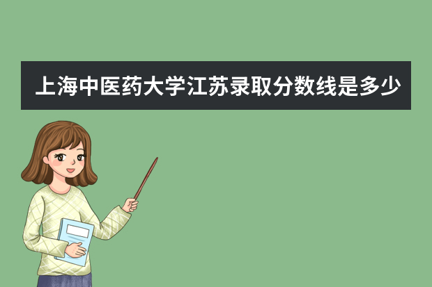 上海中医药大学江苏录取分数线是多少 上海中医药大学江苏招生人数多少